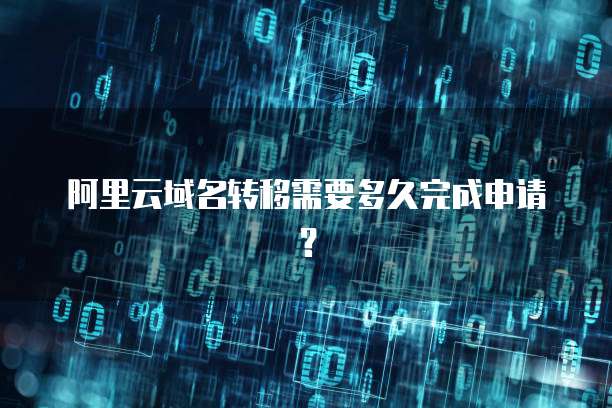 阿里云域名转移需要多久完成申请？