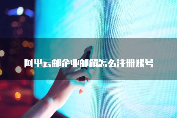阿里云邮企业邮箱怎么注册账号