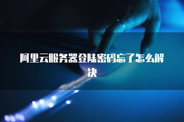 阿里云服务器登陆密码忘了怎么解决