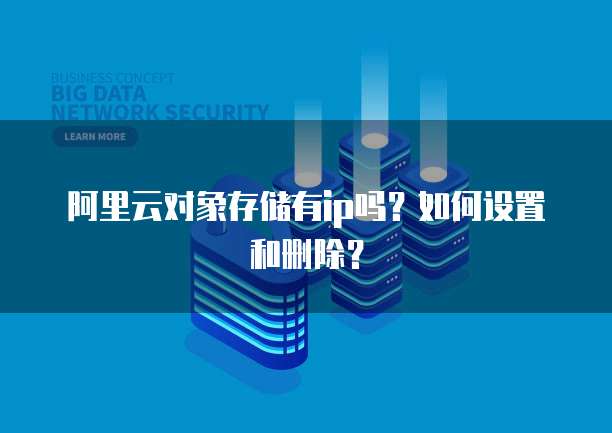 阿里云对象存储有ip吗?如何设置和删除?