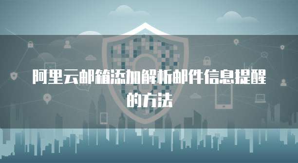 阿里云邮箱添加解析邮件信息提醒的方法