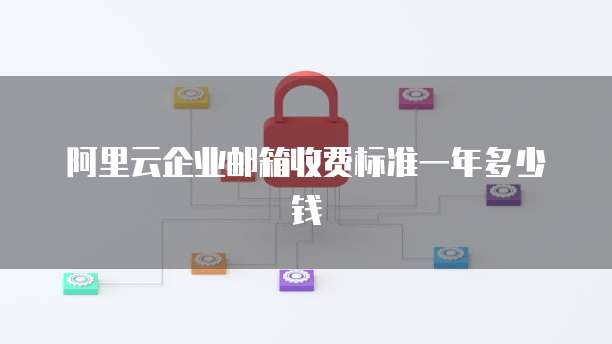 阿里云企业邮箱收费标准一年多少钱