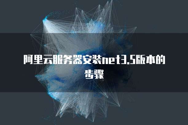阿里云服务器安装net3.5版本的步骤