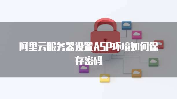 阿里云服务器设置ASP环境如何保存密码