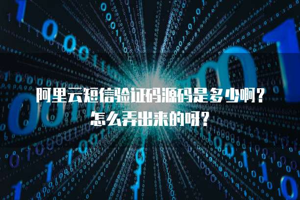 阿里云短信验证码源码是多少啊？怎么弄出来的呀？