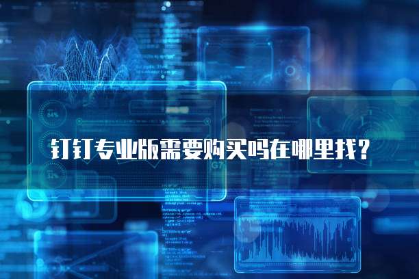 钉钉专业版需要购买吗在哪里找?
