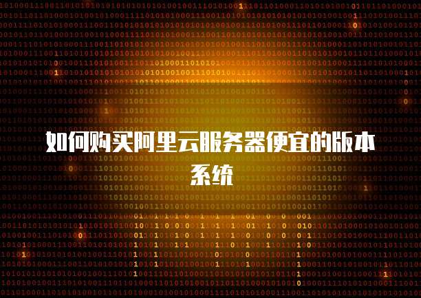 如何购买阿里云服务器便宜的版本系统