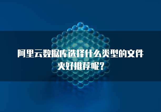 阿里云数据库选择什么类型的文件夹好推荐呢?