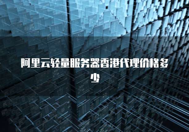 阿里云轻量服务器香港代理价格多少