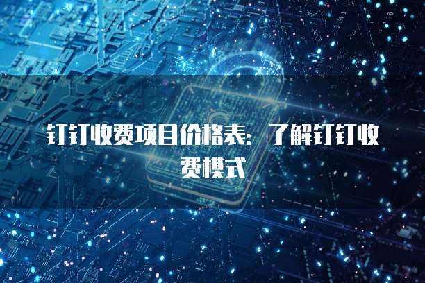 钉钉收费项目价格表:了解钉钉收费模式