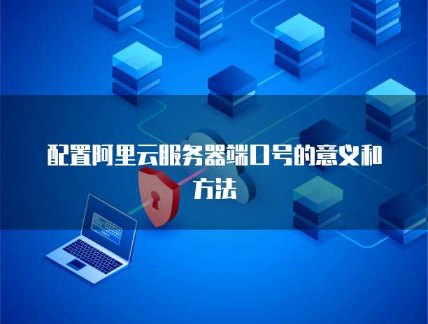 配置阿里云服务器端口号的意义和方法