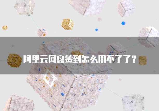 阿里云网盘签到怎么用不了了?