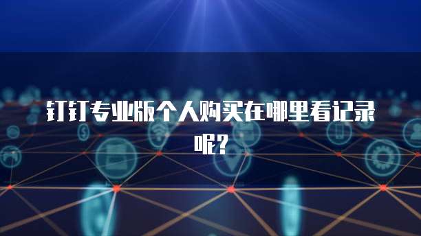 钉钉专业版个人购买在哪里看记录呢?