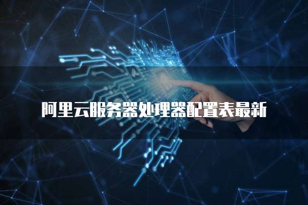 阿里云服务器处理器配置表最新