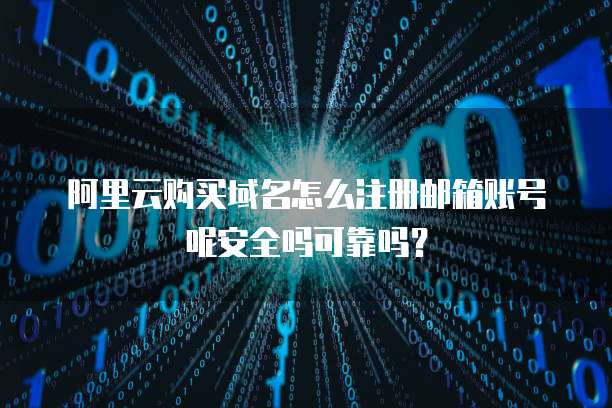 阿里云购买域名怎么注册邮箱账号呢安全吗可靠吗?