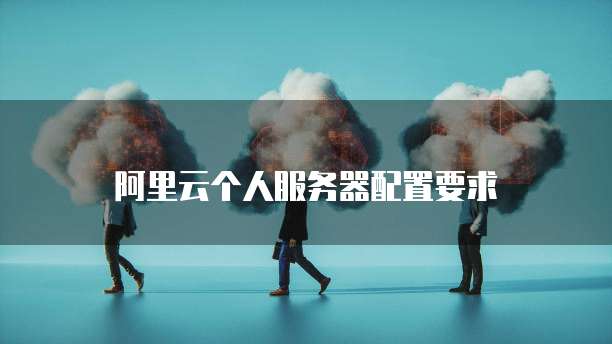 阿里云个人服务器配置要求