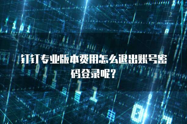 钉钉专业版本费用怎么退出账号密码登录呢?