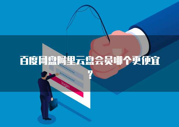 百度网盘阿里云盘会员哪个更便宜?