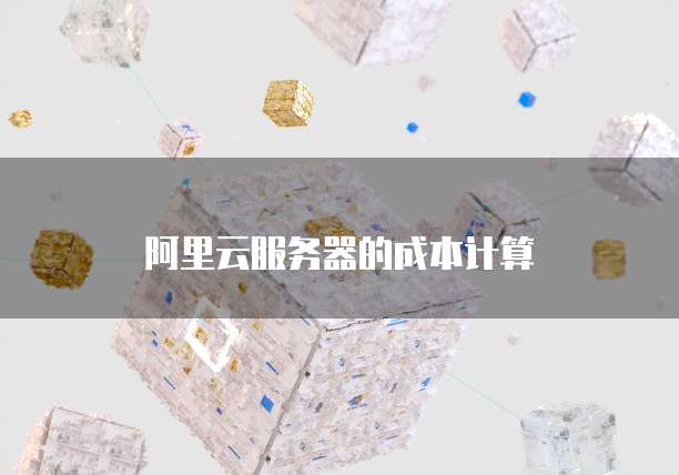 阿里云服务器的成本计算