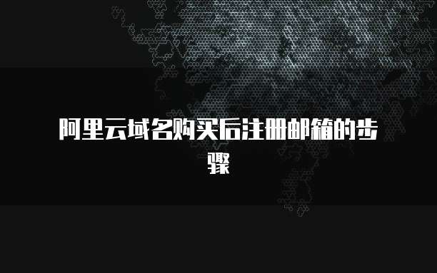 阿里云域名购买后注册邮箱的步骤
