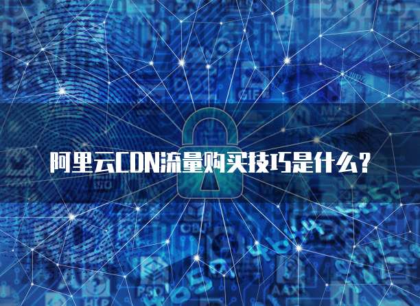 阿里云CDN流量购买技巧是什么？
