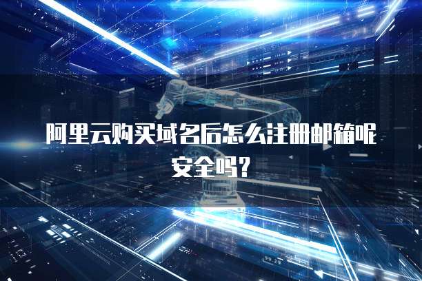 阿里云购买域名后怎么注册邮箱呢安全吗?