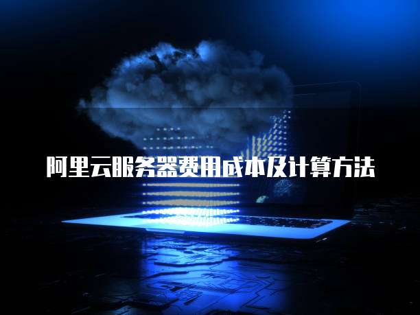 阿里云服务器费用成本及计算方法