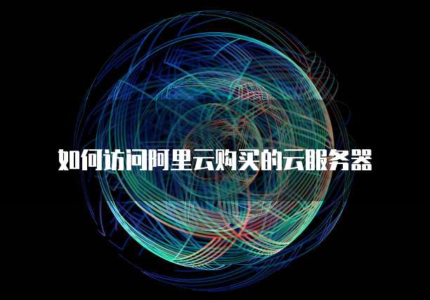 如何访问阿里云购买的云服务器