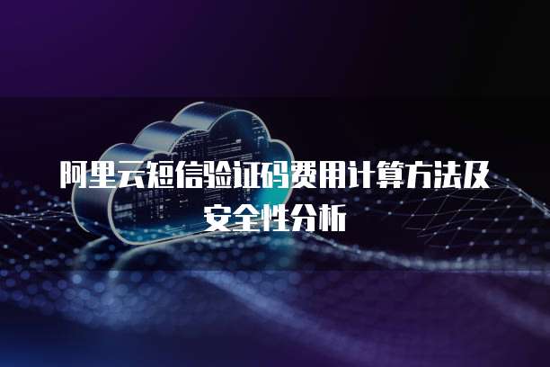 阿里云短信验证码费用计算方法及安全性分析