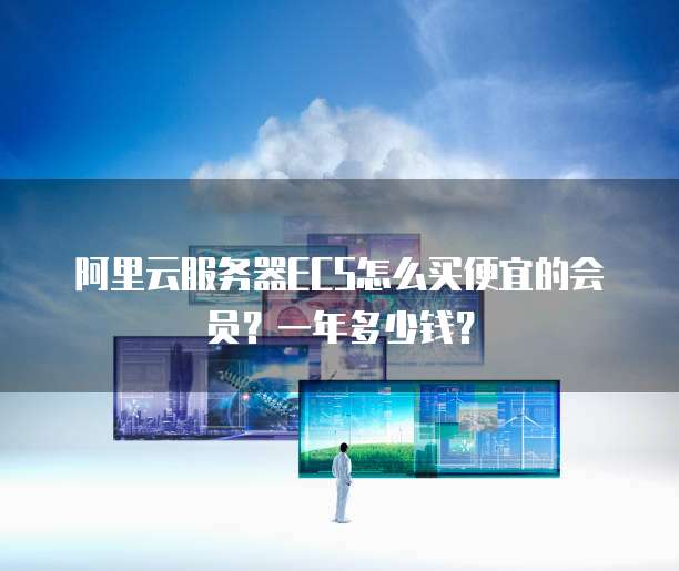 阿里云服务器ECS怎么买便宜的会员？一年多少钱？