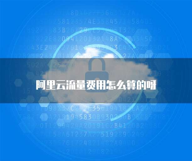 阿里云流量费用怎么算的呀