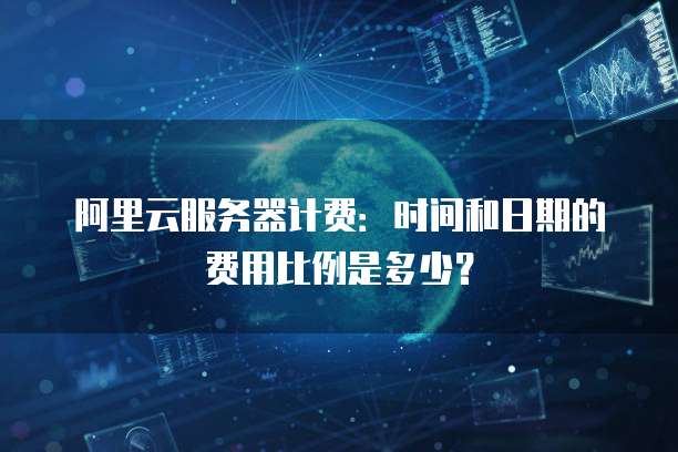 阿里云服务器计费:时间和日期的费用比例是多少?