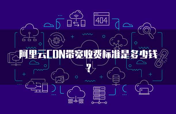 阿里云CDN带宽收费标准是多少钱?