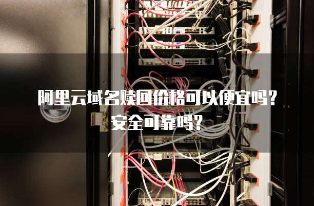 阿里云域名赎回价格可以便宜吗?安全可靠吗?