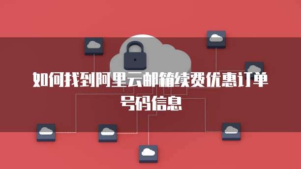 如何找到阿里云邮箱续费优惠订单号码信息