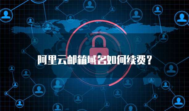 阿里云邮箱域名如何续费?