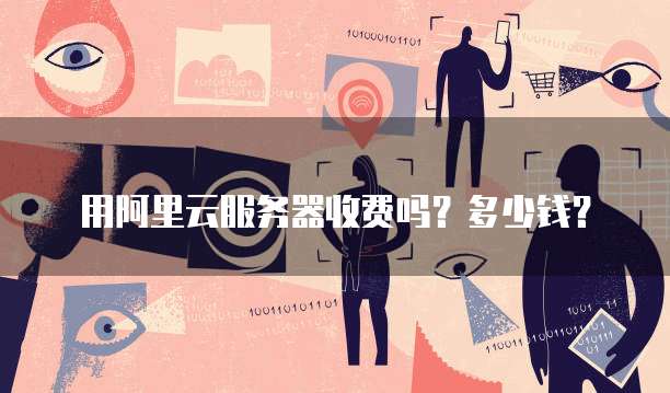 用阿里云服务器收费吗?多少钱?