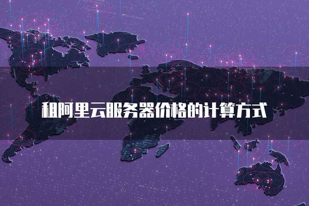 租阿里云服务器价格的计算方式