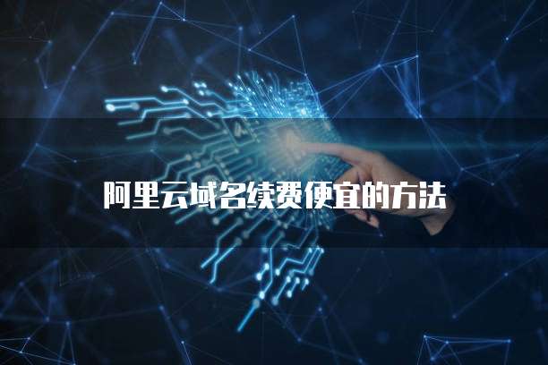 阿里云域名续费便宜的方法