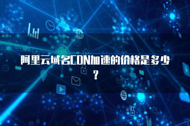 阿里云域名CDN加速的价格是多少?