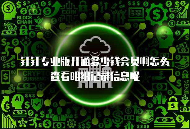 钉钉专业版开通多少钱会员啊怎么查看明细记录信息呢