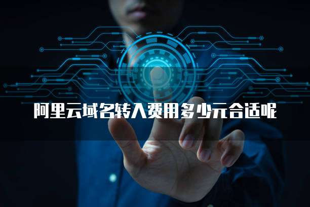 阿里云域名转入费用多少元合适呢