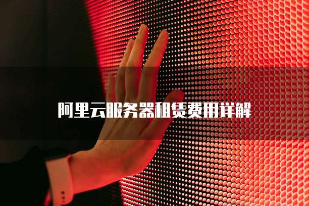 阿里云服务器租赁费用详解
