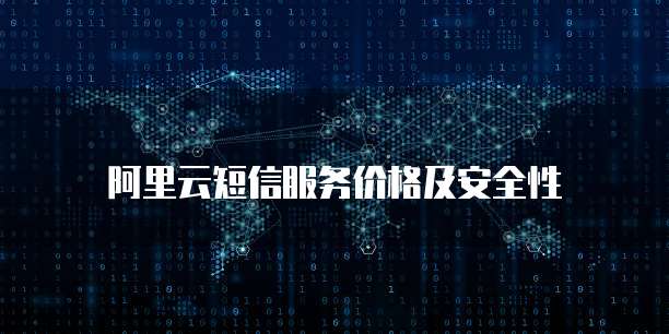 阿里云短信服务价格及安全性