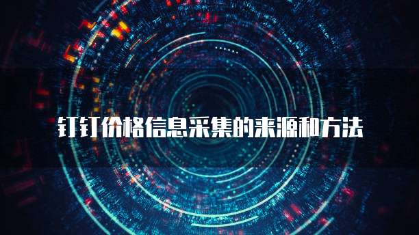 钉钉价格信息采集的来源和方法