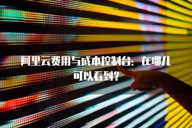 阿里云费用与成本控制台:在哪儿可以看到?