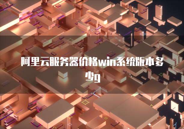 阿里云服务器价格win系统版本多少g
