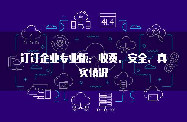 钉钉企业专业版:收费、安全、真实情况