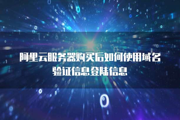 阿里云服务器购买后如何使用域名验证信息登陆信息