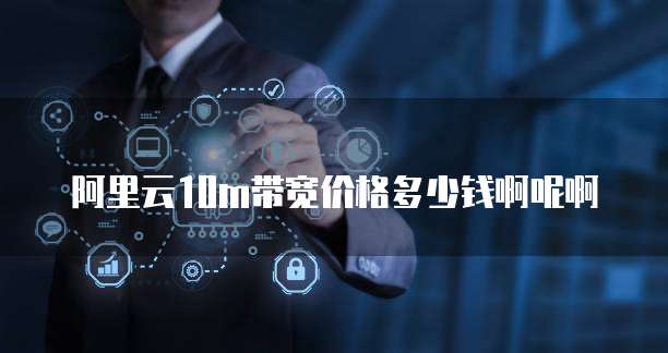 阿里云10m带宽价格多少钱啊呢啊